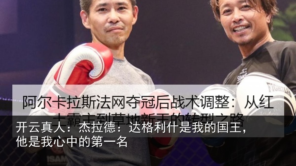 开云真人:杰拉德:达格利什是我的国王,他是我心中的第一名