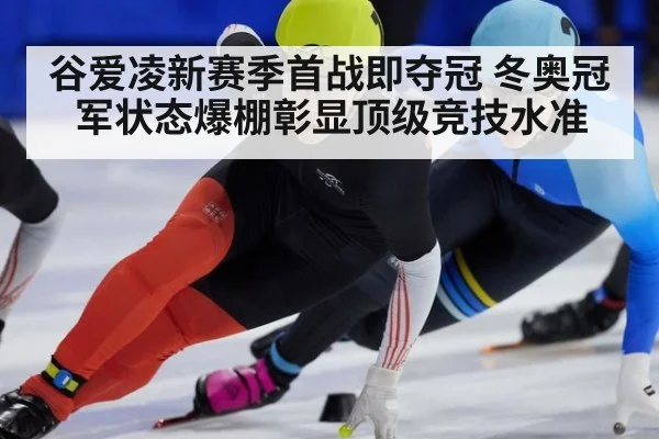 谷爱凌新赛季首战即夺冠 冬奥冠军状态爆棚彰显顶级竞技水准
